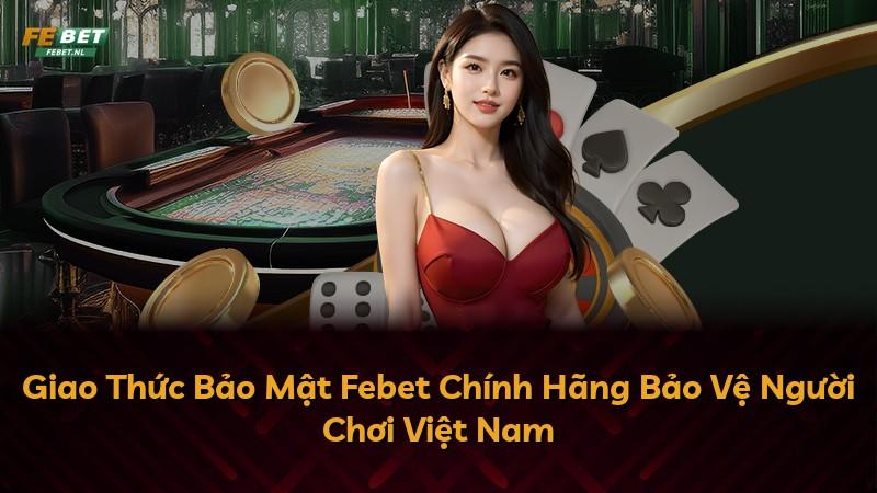 Giao Thức Bảo Mật Febet Chính Hãng Bảo Vệ Người Chơi Việt Nam