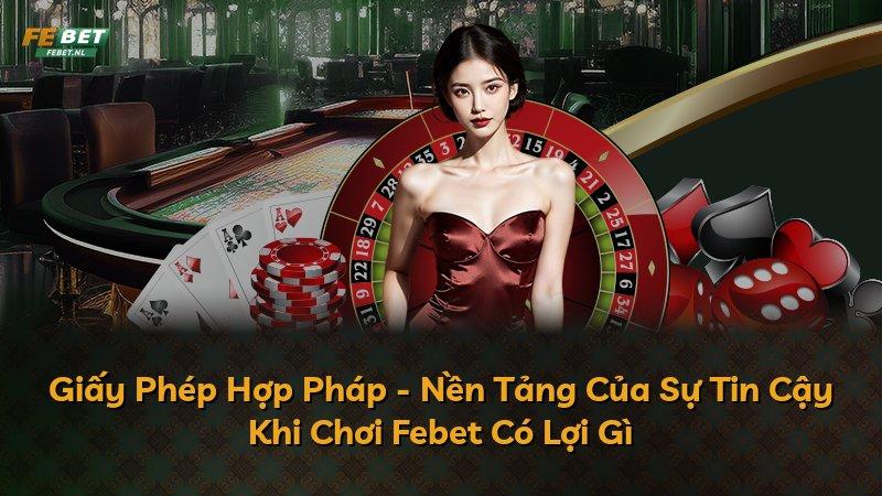 Giấy Phép Hợp Pháp - Nền Tảng Của Sự Tin Cậy Khi Chơi Febet Có Lợi Gì