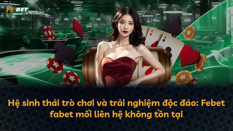 Hệ sinh thái trò chơi và trải nghiệm độc đáo: Febet fabet mối liên hệ không tồn tại