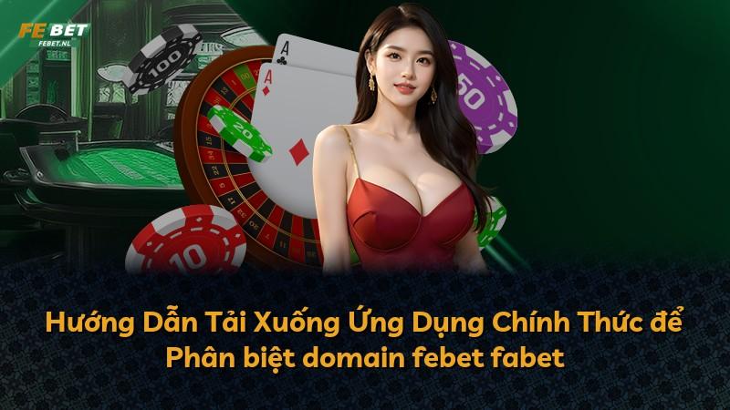Hướng Dẫn Tải Xuống Ứng Dụng Chính Thức để Phân biệt domain febet fabet