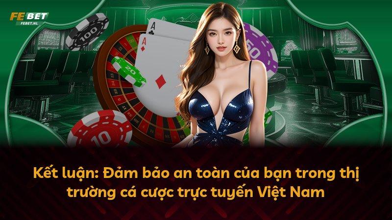 Kết luận: Đảm bảo an toàn của bạn trong thị trường cá cược trực tuyến Việt Nam