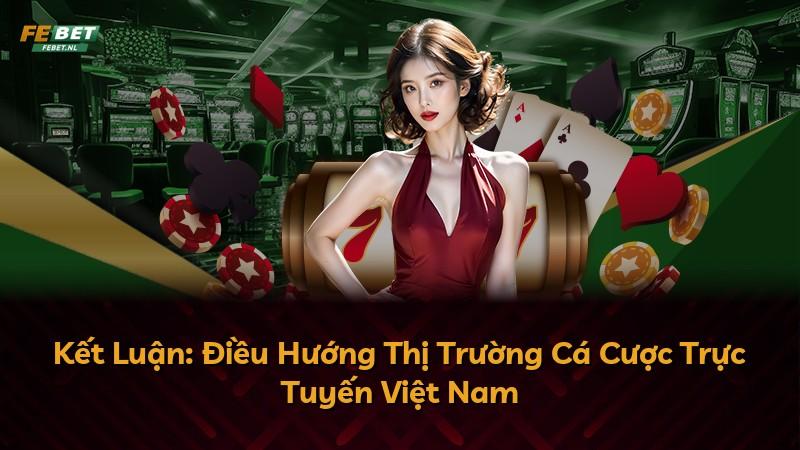 Kết Luận: Điều Hướng Thị Trường Cá Cược Trực Tuyến Việt Nam