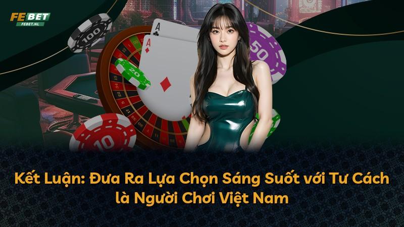 Kết Luận: Đưa Ra Lựa Chọn Sáng Suốt với Tư Cách là Người Chơi Việt Nam