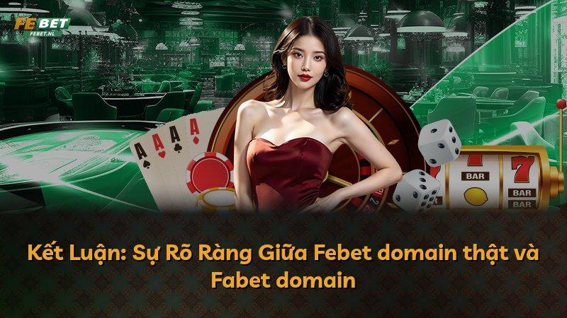 Kết Luận: Sự Rõ Ràng Giữa Febet domain thật và Fabet domain