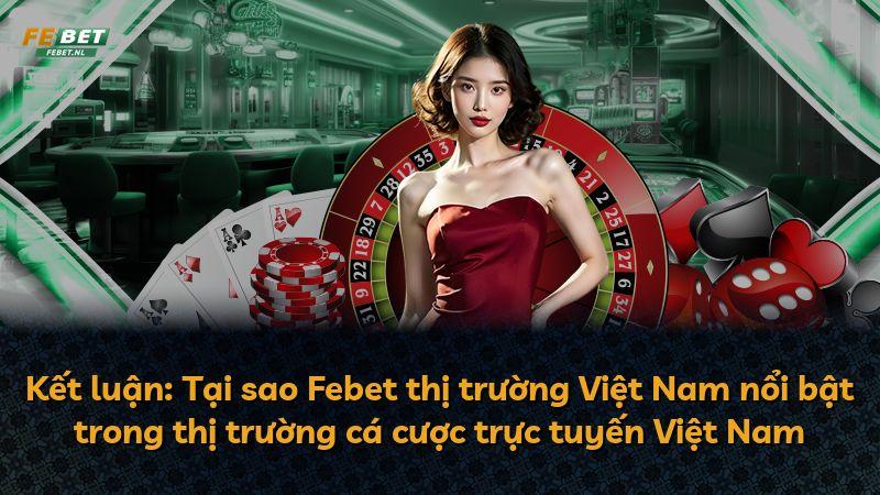 Kết luận: Tại sao Febet thị trường Việt Nam nổi bật trong thị trường cá cược trực tuyến Việt Nam