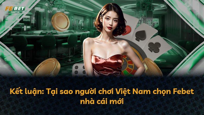 Kết luận: Tại sao người chơi Việt Nam chọn Febet nhà cái mới