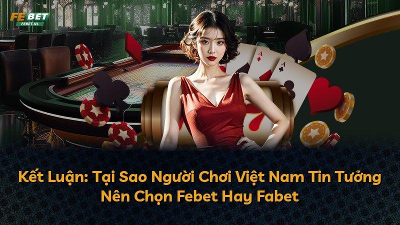 Kết Luận: Tại Sao Người Chơi Việt Nam Tin Tưởng Nên Chọn Febet Hay Fabet