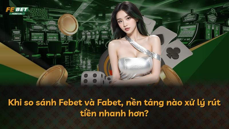 Khi so sánh Febet và Fabet, nền tảng nào xử lý rút tiền nhanh hơn?