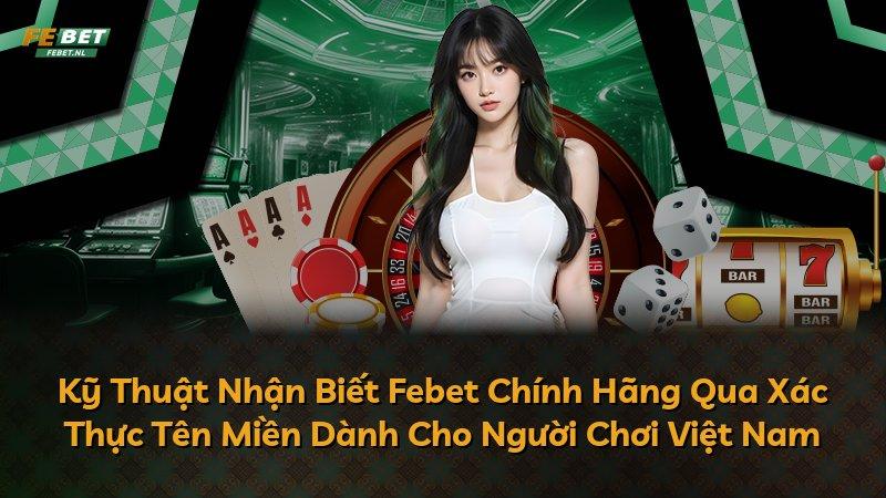 Kỹ Thuật Nhận Biết Febet Chính Hãng Qua Xác Thực Tên Miền Dành Cho Người Chơi Việt Nam