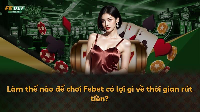 Làm thế nào để chơi Febet có lợi gì về thời gian rút tiền?