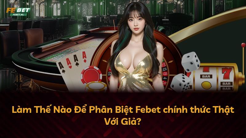 Làm Thế Nào Để Phân Biệt Febet chính thức Thật Với Giả?