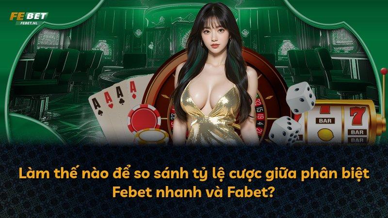 Làm thế nào để so sánh tỷ lệ cược giữa phân biệt Febet nhanh và Fabet?