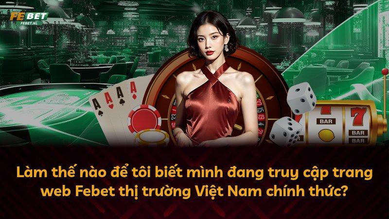 Làm thế nào để tôi biết mình đang truy cập trang web Febet thị trường Việt Nam chính thức?