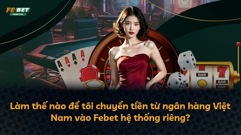 Làm thế nào để tôi chuyển tiền từ ngân hàng Việt Nam vào Febet hệ thống riêng?