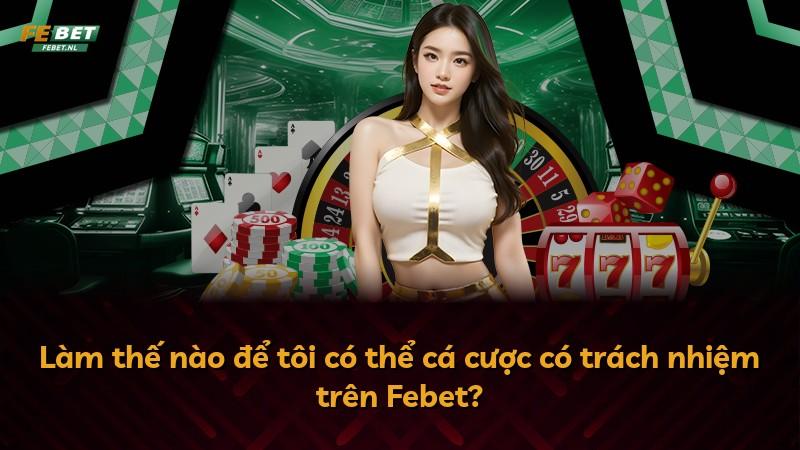 Làm thế nào để tôi có thể cá cược có trách nhiệm trên Febet?