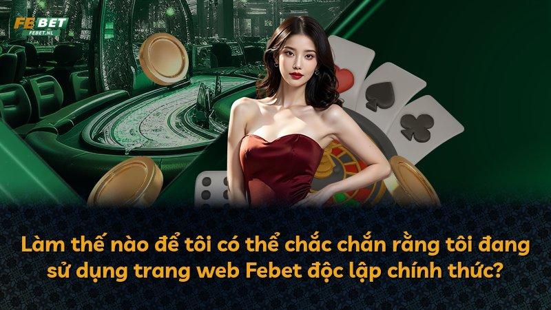 Làm thế nào để tôi có thể chắc chắn rằng tôi đang sử dụng trang web Febet độc lập chính thức?