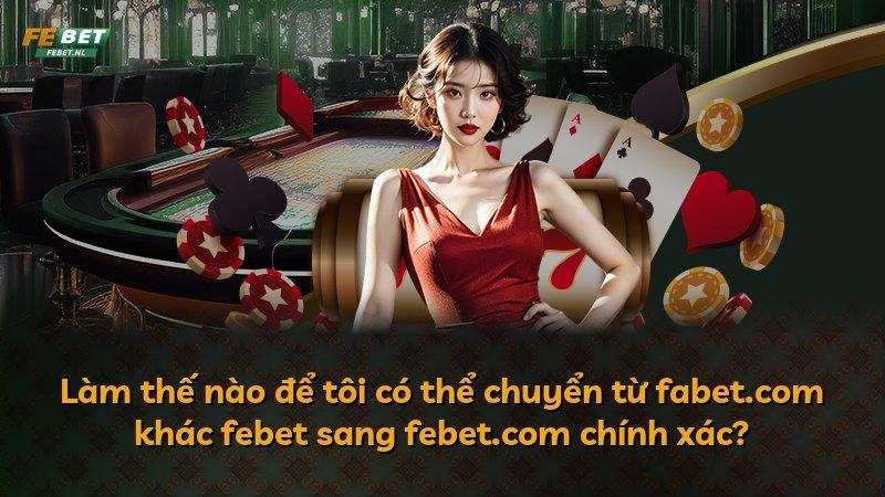 Làm thế nào để tôi có thể chuyển từ fabet.com khác febet sang febet.com chính xác?