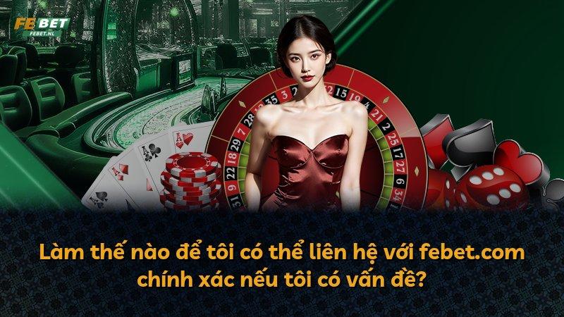 Làm thế nào để tôi có thể liên hệ với febet.com chính xác nếu tôi có vấn đề?
