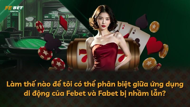 Làm thế nào để tôi có thể phân biệt giữa ứng dụng di động của Febet và Fabet bị nhầm lẫn?