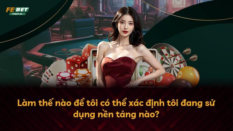 Làm thế nào để tôi có thể xác định tôi đang sử dụng nền tảng nào?