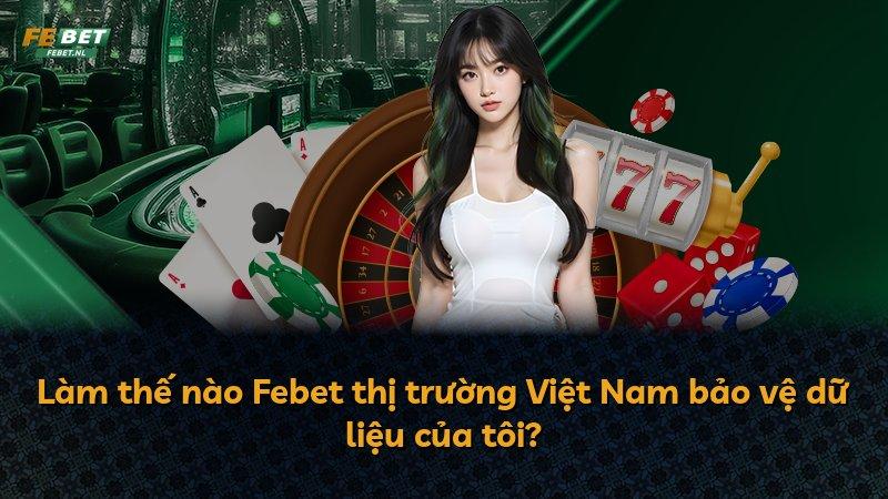 Làm thế nào Febet thị trường Việt Nam bảo vệ dữ liệu của tôi?