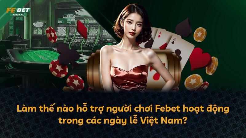 Làm thế nào hỗ trợ người chơi Febet hoạt động trong các ngày lễ Việt Nam?