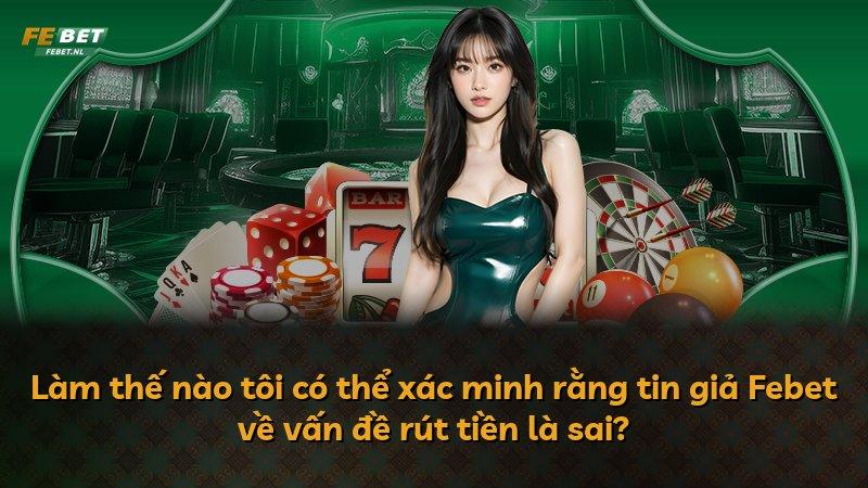 Làm thế nào tôi có thể xác minh rằng tin giả Febet về vấn đề rút tiền là sai?