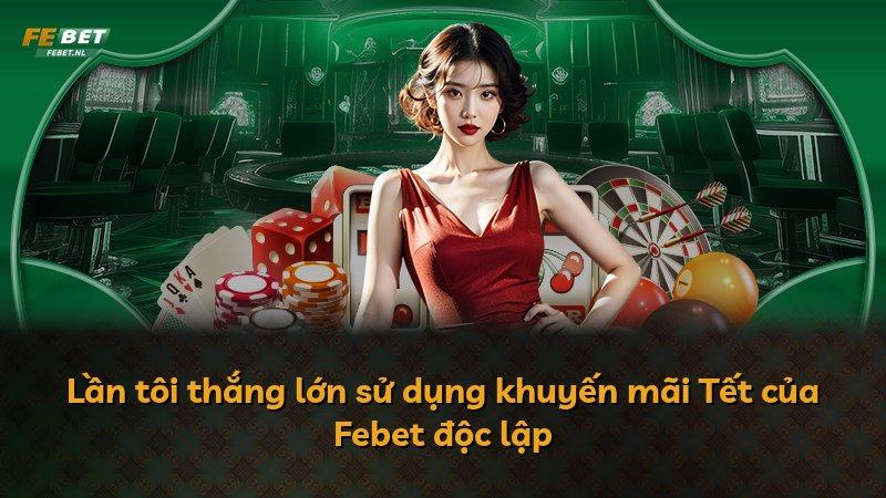 Lần tôi thắng lớn sử dụng khuyến mãi Tết của Febet độc lập