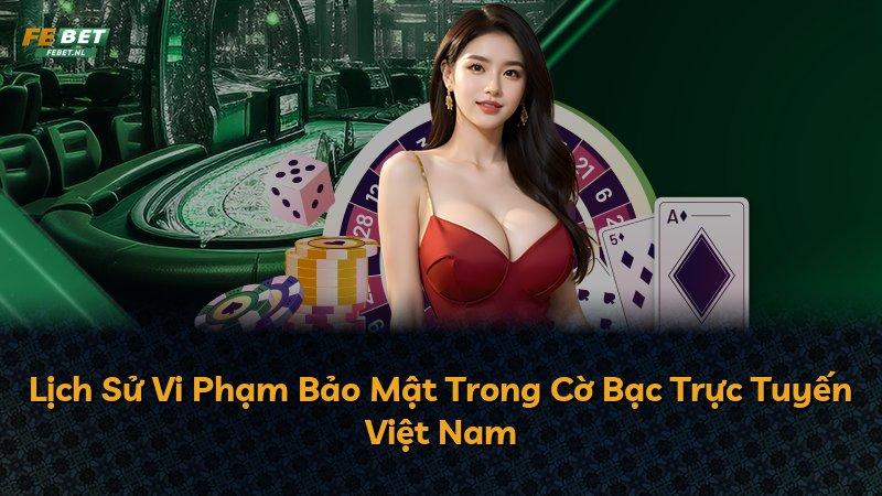 Lịch Sử Vi Phạm Bảo Mật Trong Cờ Bạc Trực Tuyến Việt Nam