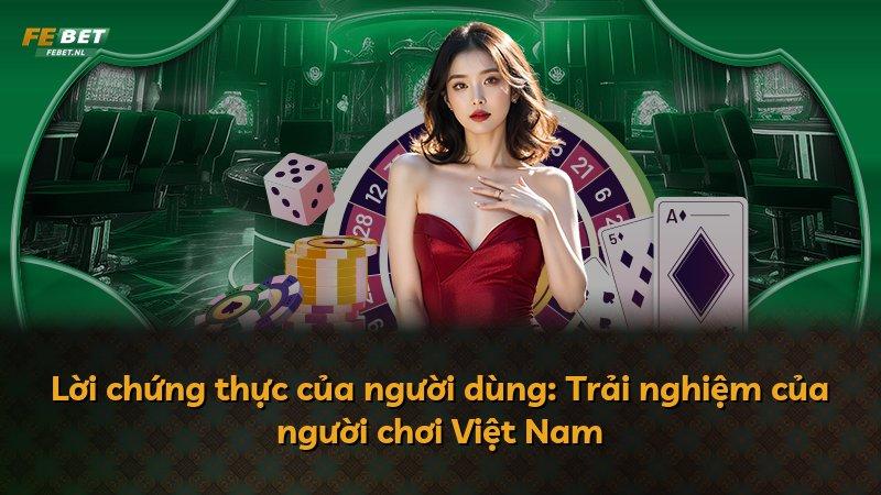 Lời chứng thực của người dùng: Trải nghiệm của người chơi Việt Nam