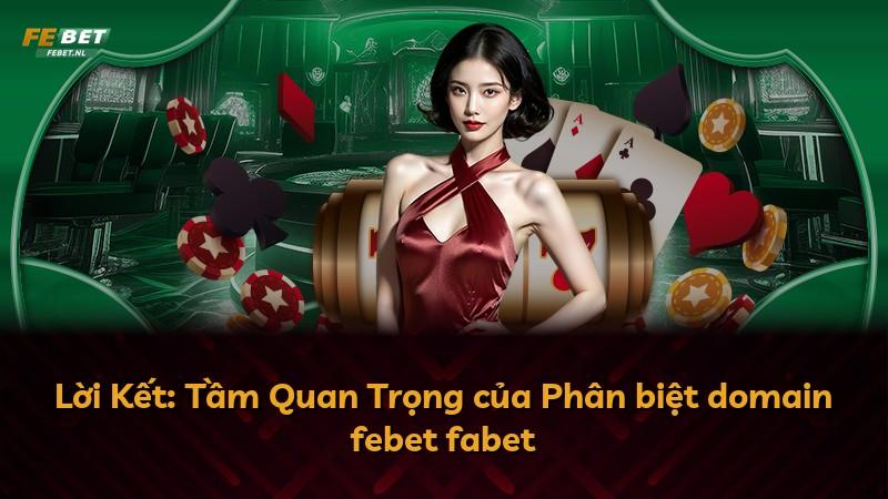 Lời Kết: Tầm Quan Trọng của Phân biệt domain febet fabet
