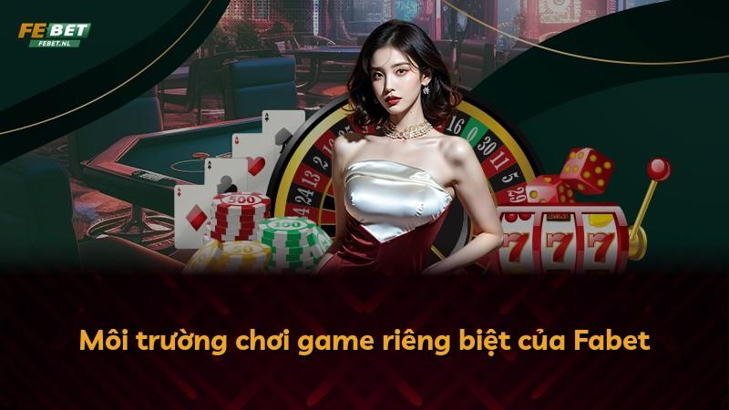 Môi trường chơi game riêng biệt của Fabet