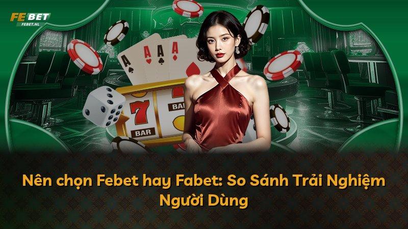 Nên chọn Febet hay Fabet: So Sánh Trải Nghiệm Người Dùng