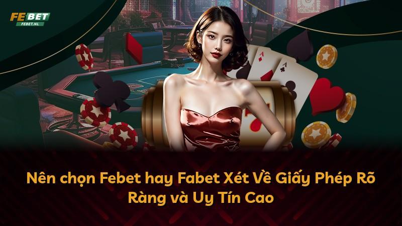Nên chọn Febet hay Fabet Xét Về Giấy Phép Rõ Ràng và Uy Tín Cao