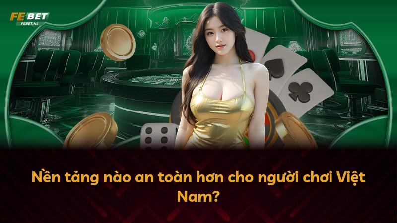 Nền tảng nào an toàn hơn cho người chơi Việt Nam?