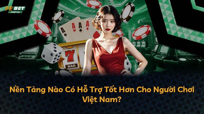 Nền Tảng Nào Có Hỗ Trợ Tốt Hơn Cho Người Chơi Việt Nam?