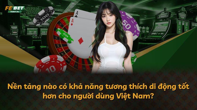 Nền tảng nào có khả năng tương thích di động tốt hơn cho người dùng Việt Nam?