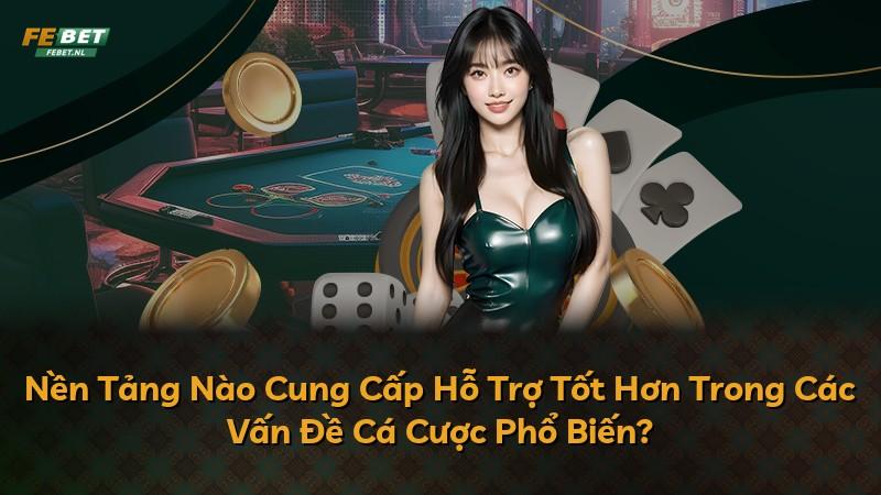 Nền Tảng Nào Cung Cấp Hỗ Trợ Tốt Hơn Trong Các Vấn Đề Cá Cược Phổ Biến?