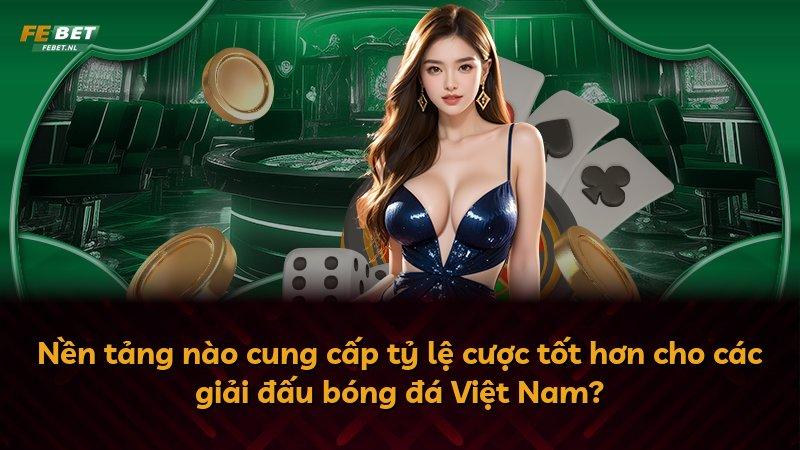Nền tảng nào cung cấp tỷ lệ cược tốt hơn cho các giải đấu bóng đá Việt Nam?