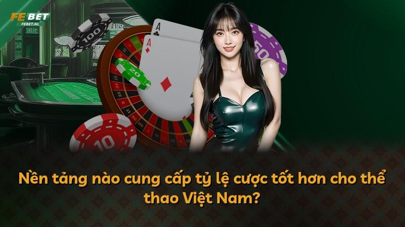 Nền tảng nào cung cấp tỷ lệ cược tốt hơn cho thể thao Việt Nam?