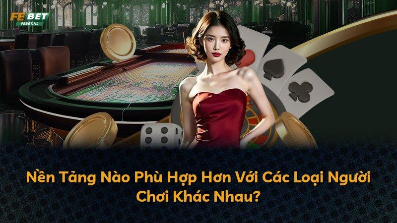 Nền Tảng Nào Phù Hợp Hơn Với Các Loại Người Chơi Khác Nhau?
