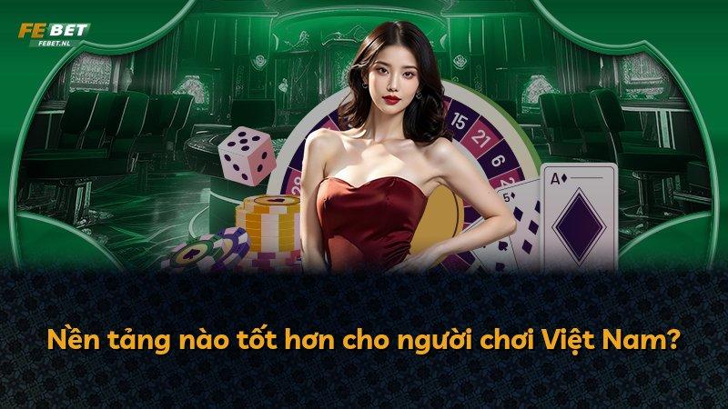 Nền tảng nào tốt hơn cho người chơi Việt Nam?
