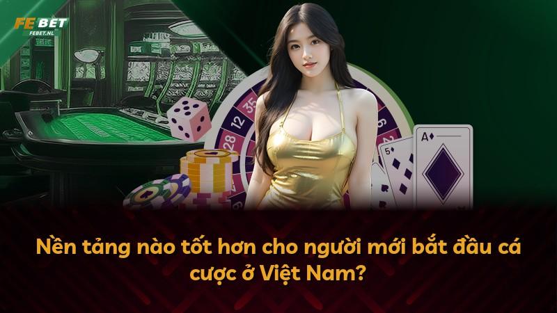 Nền tảng nào tốt hơn cho người mới bắt đầu cá cược ở Việt Nam?