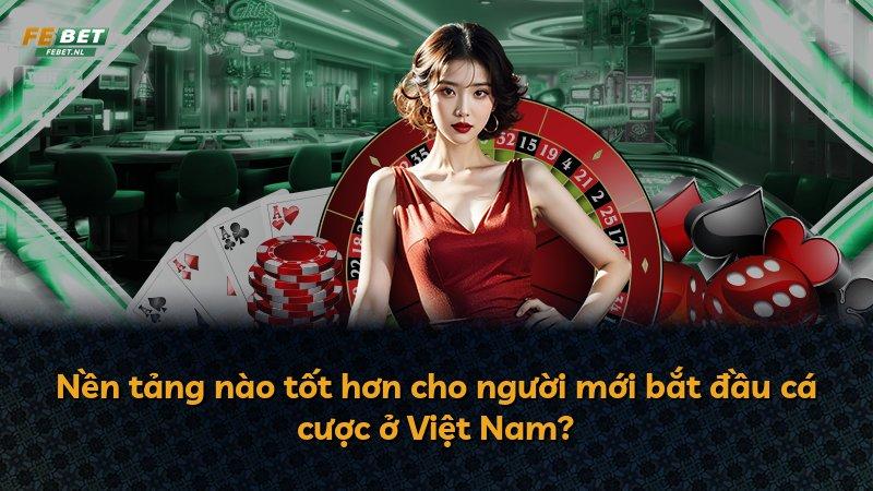 Nền tảng nào tốt hơn cho người mới bắt đầu cá cược ở Việt Nam?