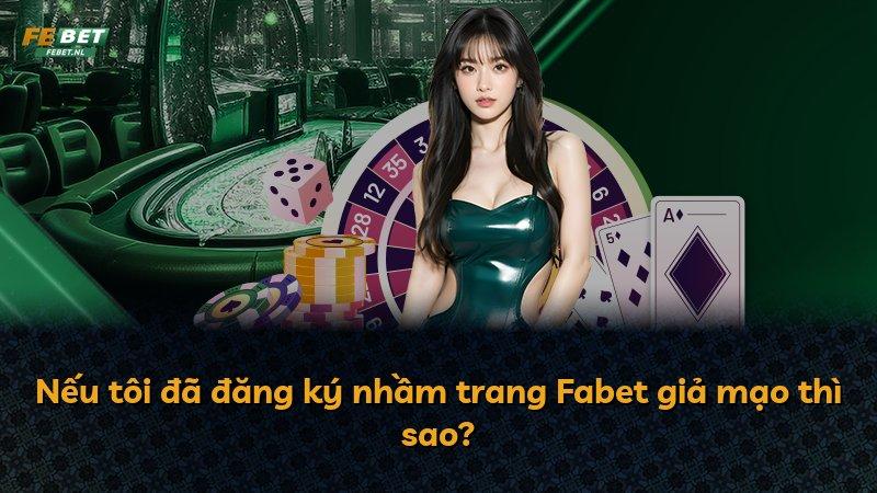 Nếu tôi đã đăng ký nhầm trang Fabet giả mạo thì sao?