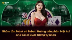 Nhầm lẫn Febet và Fabet: Hướng dẫn phân biệt hai nhà cái cá cược tương tự nhau