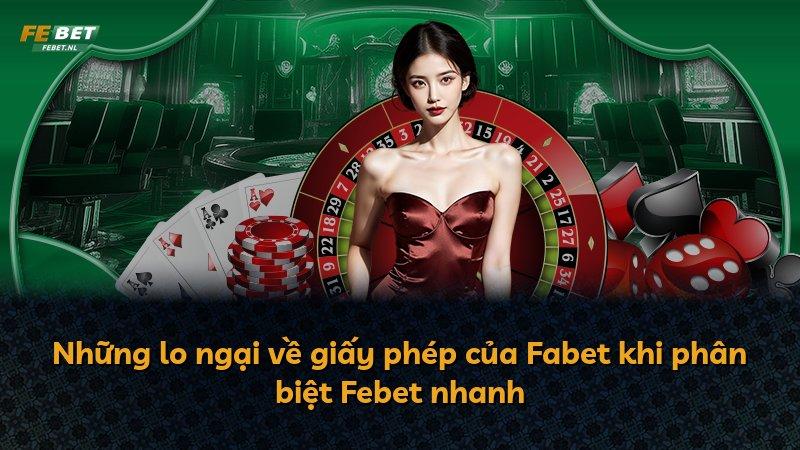 Những lo ngại về giấy phép của Fabet khi phân biệt Febet nhanh