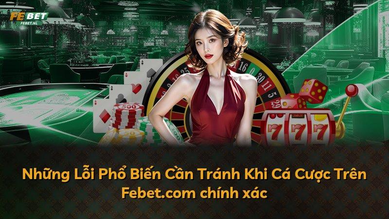Những Lỗi Phổ Biến Cần Tránh Khi Cá Cược Trên Febet.com chính xác