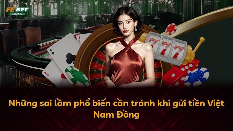 Những sai lầm phổ biến cần tránh khi gửi tiền Việt Nam Đồng