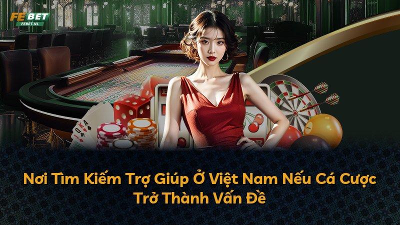 Nơi Tìm Kiếm Trợ Giúp Ở Việt Nam Nếu Cá Cược Trở Thành Vấn Đề
